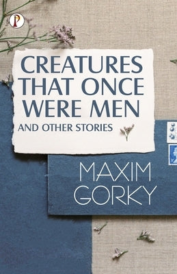 Creatures That Once Were Men, and Other Stories by Maxim Gorky