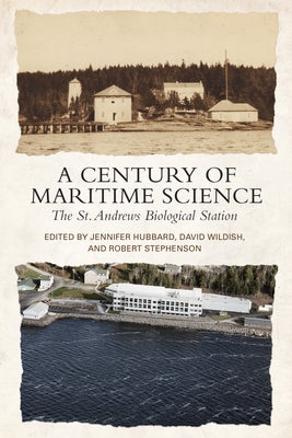 A Century of Maritime Science: The St. Andrews Biological Station by Hubbard, Jennifer M.