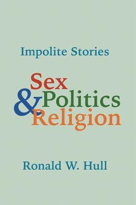 Impolite Stories: Sex, Religion & Politics by Hull, Ronald W.