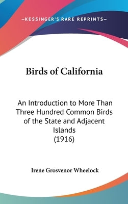 Birds of California: An Introduction to More Than Three Hundred Common Birds of the State and Adjacent Islands (1916) by Wheelock, Irene Grosvenor