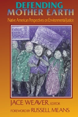 Defending Mother Earth: Native American Perspectives on Environmental Justice by Means, Russell