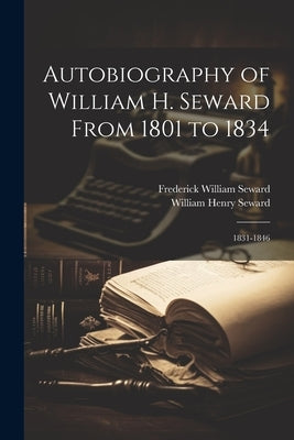 Autobiography of William H. Seward From 1801 to 1834: 1831-1846 by Seward, William Henry