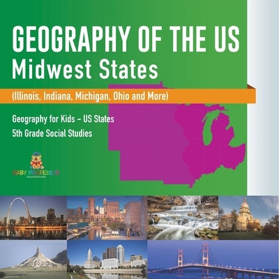 Geography of the US - Midwest States (Illinois, Indiana, Michigan, Ohio and More) Geography for Kids - US States 5th Grade Social Studies by Baby Professor