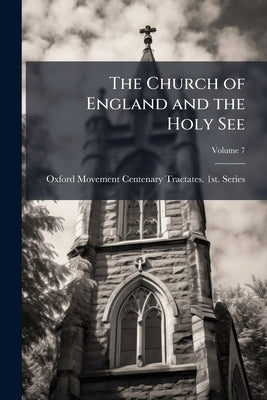 The Church of England and the Holy See; Volume 7 by Series, Oxford Movement Centenary Tracta