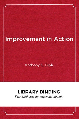 Improvement in Action: Advancing Quality in America's Schools by Bryk, Anthony S.