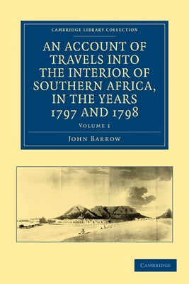 An Account of Travels into the Interior of Southern Africa, in the Years 1797 and 1798 - Volume 1 by Barrow, John