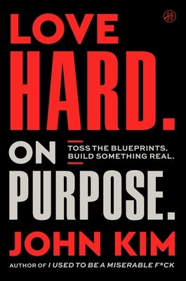 Love Hard on Purpose: Toss the Blueprints. Build Something Honest. by Kim, John