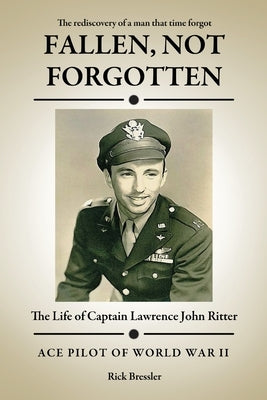 Fallen, Not Forgotten: The Life of Captain Lawrence John Ritter by Bressler, Rick
