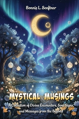 Mystical Musings: A Collection of Divine Encounters, Soul Signs and Messages from the Beyond by L. Senftner, Bonnie