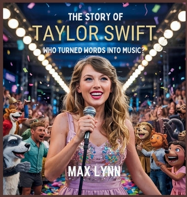 The Story of Taylor Swift: Who Turned Words into Music? by Lynn, Max