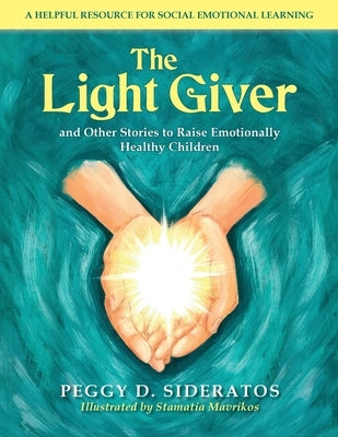 The Light Giver: and Other Stories to Raise Emotionally Healthy Children by Sideratos, Peggy D.