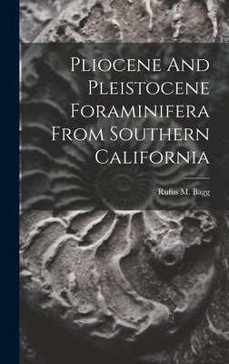 Pliocene And Pleistocene Foraminifera From Southern California by Bagg, Rufus M.