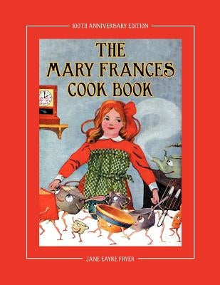 The Mary Frances Cook Book 100th Anniversary Edition: A Children's Story-Instruction Cookbook with Bonus Patterns for Child's Apron and Cooking Cap by Fryer, Jane Eayre