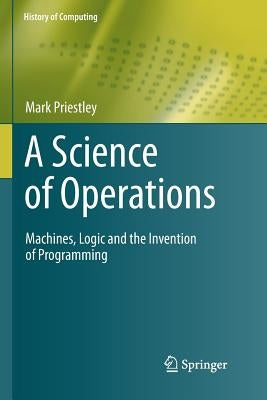 A Science of Operations: Machines, Logic and the Invention of Programming by Priestley, Mark