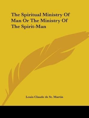 The Spiritual Ministry Of Man Or The Ministry Of The Spirit-Man by St Martin, Louis Claude De