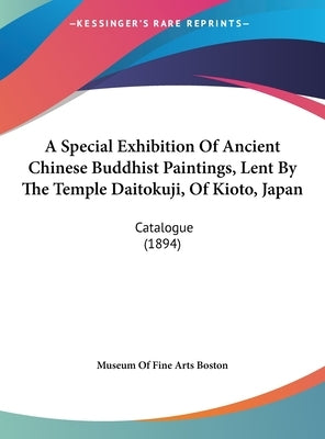 A Special Exhibition Of Ancient Chinese Buddhist Paintings, Lent By The Temple Daitokuji, Of Kioto, Japan: Catalogue (1894) by Museum of Fine Arts Boston