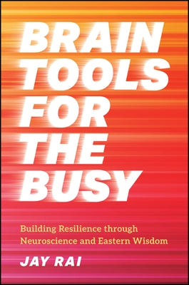 Brain Tools for the Busy: Building Resilience Through Neuroscience and Eastern Wisdom by Rai, Jay