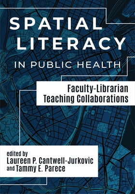 Spatial Literacy in Public Health:: Faculty-Librarian Teaching Collaborations by Cantwell-Jurkovic, Laureen P.