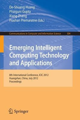 Emerging Intelligent Computing Technology and Applications: 8th International Conference, ICIC 2012, Huangshan, China, July 25-29, 2012. Proceedings by Huang, De-Shuang