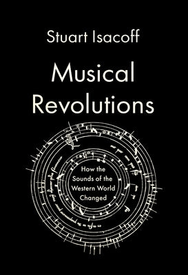 Musical Revolutions: How the Sounds of the Western World Changed by Isacoff, Stuart
