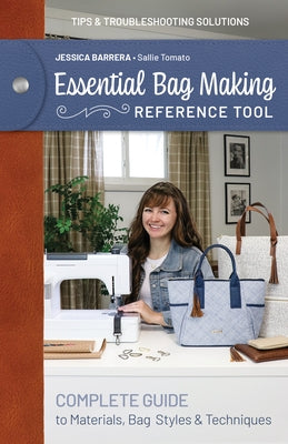 Essential Bag Making Reference Tool: Complete Guide to Materials, Bag Styles & Techniques; Tips & Troubleshooting Solutions by Barrera, Jessica Sallie