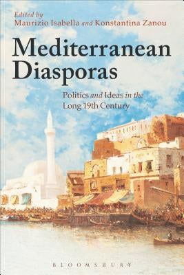 Mediterranean Diasporas: Politics and Ideas in the Long 19th Century by Isabella, Maurizio