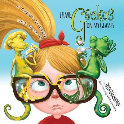 I Have Geckos on my Glasses: A Child's Struggle with Honesty by Hammond, Trish