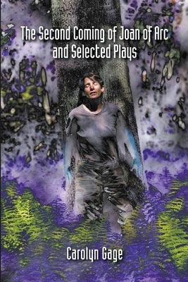 The Second Coming of Joan of Arc and Selected Plays by Gage, Carolyn