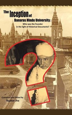 The Inception of Banaras Hindu University: Who Was the Founder in the Light of Historical Documents? by Jha, Tejakar