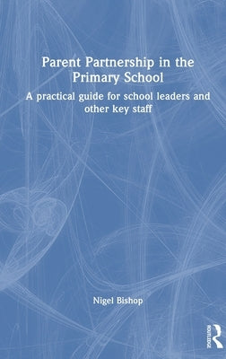Parent Partnership in the Primary School: A Practical Guide for School Leaders and Other Key Staff by Bishop, Nigel