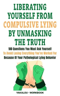 Liberating Yourself From Compulsive Lying By Unmasking The Truth: 100 Questions You Must Ask Yourself To Avoid Losing Everything You've Worked For Bec by Media, Yakalou