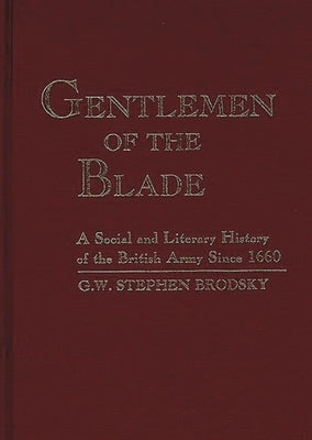 Gentlemen of the Blade: A Social and Literary History of the British Army Since 1660 by Brodsky, G. W. Stephen