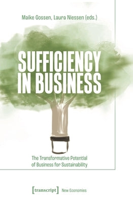 Sufficiency in Business: The Transformative Potential of Business for Sustainability by Gossen, Maike
