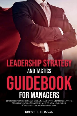 Leadership Strategy and Tactics Guidebook for Managers by T. Donvan, Brent