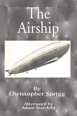 The Airship: Its Design, History, Operation and Future by Sprigg, Christopher