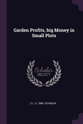 Garden Profits, big Money in Small Plots by Seymour, E. L. D. 1888-