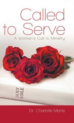 Called to Serve: A Woman's Call to Ministry by Morris, Charlotte
