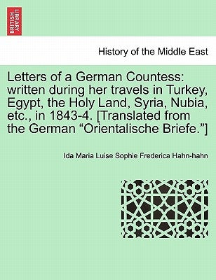 Letters of a German Countess: written during her travels in Turkey, Egypt, the Holy Land, Syria, Nubia, etc., in 1843-4. [Translated from the German by Hahn-Hahn, Ida Maria Luise Sophie Freder