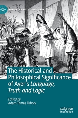 The Historical and Philosophical Significance of Ayer's Language, Truth and Logic by Tuboly, Adam Tamas