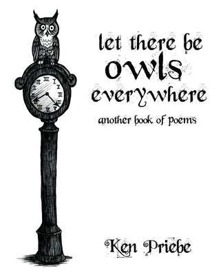 Let There Be Owls Everywhere: Another Book of Poems by Priebe, Ken