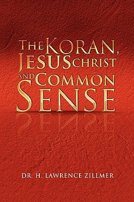 The Koran, Jesus Christ and Common Sense by Zillmer, H. Lawrence