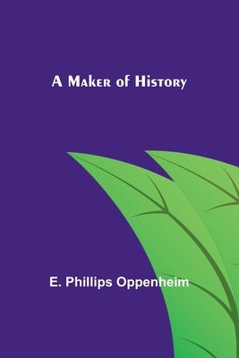 A Maker of History by Phillips Oppenheim, E.