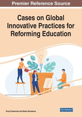 Cases on Global Innovative Practices for Reforming Education by Chakravarti, Sriya