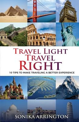 Travel Light Travel Right: 10 Tips to Make Traveling a Better Experience by Arrington, Sonika