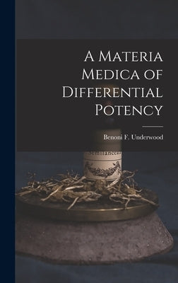 A Materia Medica of Differential Potency by Underwood, Benoni F.