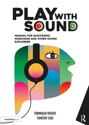 Play with Sound: Manual for Electronic Musicians and Other Sound Explorers by Rosati, Tommaso