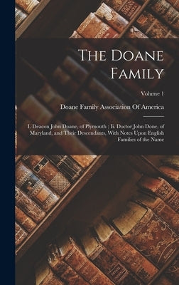 The Doane Family: I. Deacon John Doane, of Plymouth; Ii. Doctor John Done, of Maryland, and Their Descendants, With Notes Upon English F by Doane Family Association of America