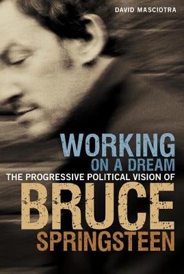Working on a Dream: The Progressive Political Vision of Bruce Springsteen by Masciotra, David
