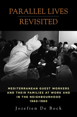 Parallel Lives Revisited: Mediterranean Guest Workers and Their Families at Work and in the Neighbourhood, 1960-1980 by Bock, Jozefien de