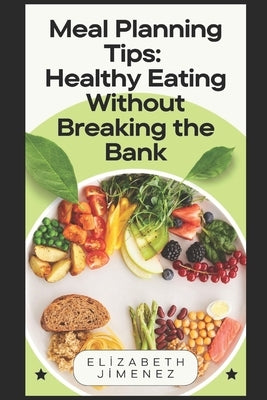 Meal Planning Tips: Healthy Eating Without Breaking the Bank by Jimenez, Elizabeth